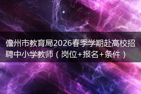 儋州市教育局2026春季学期赴高校招聘中小学教师（岗位+报名+条件）