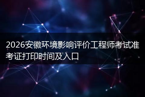 2026安徽环境影响评价工程师考试准考证打印时间及入口