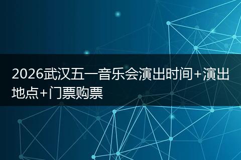 2026武汉五一音乐会演出时间+演出地点+门票购票