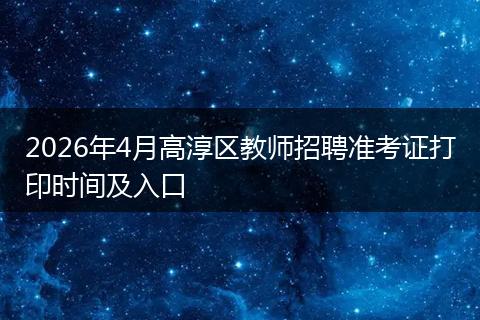 2026年4月高淳区教师招聘准考证打印时间及入口