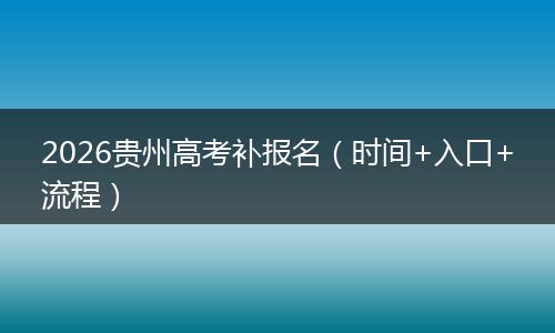 2026贵州高考补报名（时间+入口+流程）