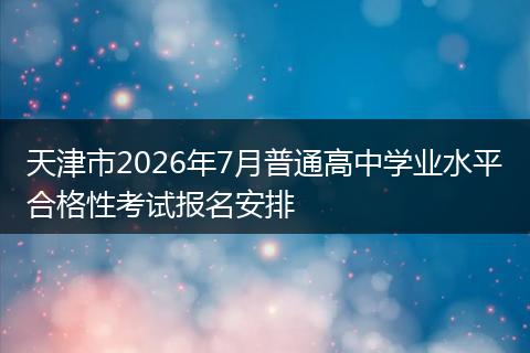 天津市2026年7月普通高中学业水平合格性考试报名安排