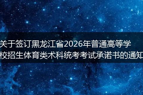 关于签订黑龙江省2026年普通高等学校招生体育类术科统考考试承诺书的通知