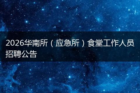 2026华南所（应急所）食堂工作人员招聘公告