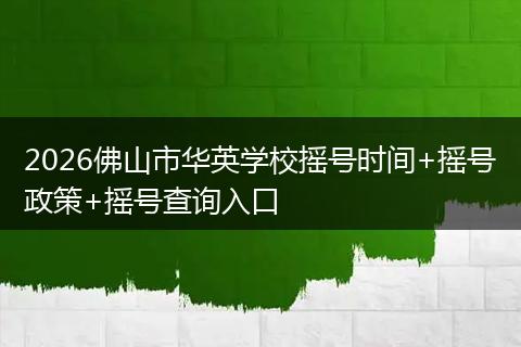 2026佛山市华英学校摇号时间+摇号政策+摇号查询入口