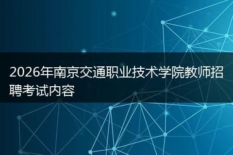 2026年南京交通职业技术学院教师招聘考试内容