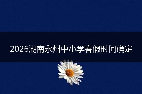 2026湖南永州中小学春假时间确定