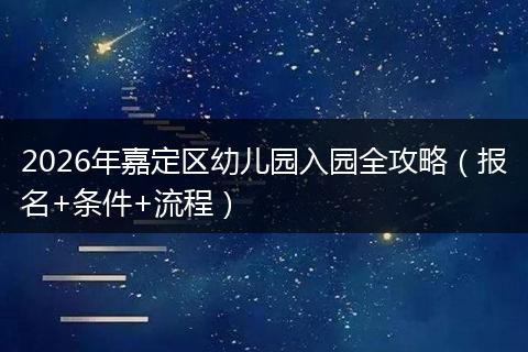2026年嘉定区幼儿园入园全攻略（报名+条件+流程）