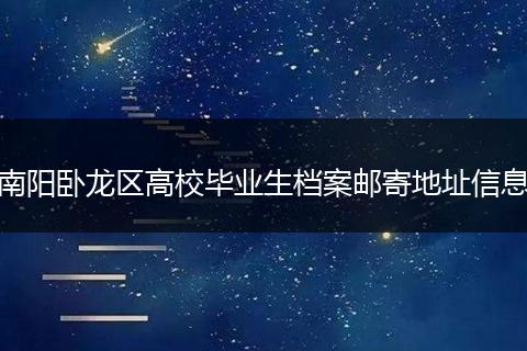 南阳卧龙区高校毕业生档案邮寄地址信息