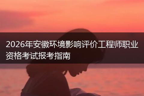 2026年安徽环境影响评价工程师职业资格考试报考指南