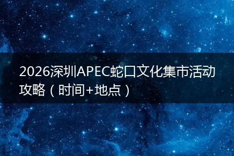 2026深圳APEC蛇口文化集市活动攻略（时间+地点）