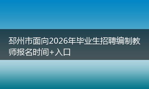 邳州市面向2026年毕业生招聘编制教师报名时间+入口