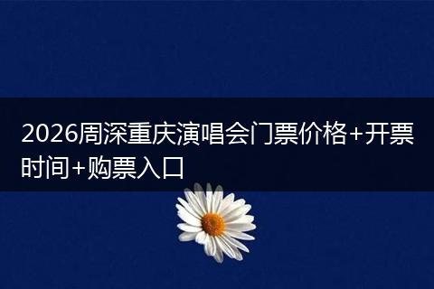 2026周深重庆演唱会门票价格+开票时间+购票入口