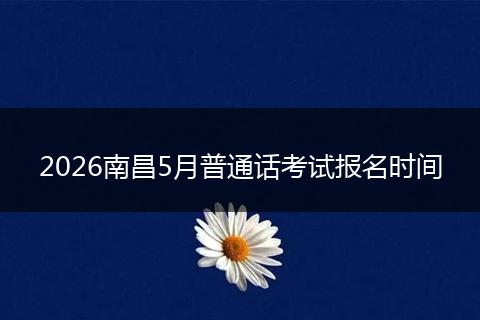 2026南昌5月普通话考试报名时间