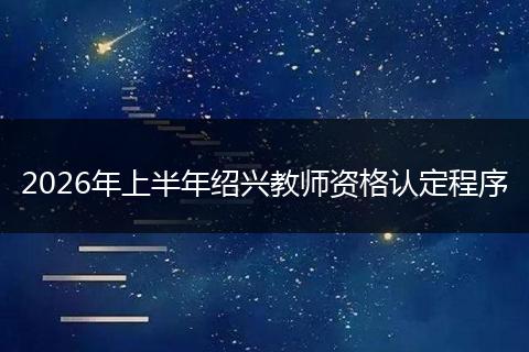 2026年上半年绍兴教师资格认定程序