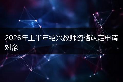 2026年上半年绍兴教师资格认定申请对象