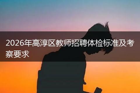 2026年高淳区教师招聘体检标准及考察要求