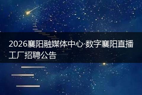 2026襄阳融媒体中心·数字襄阳直播工厂招聘公告