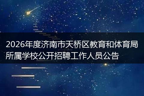 2026年度济南市天桥区教育和体育局所属学校公开招聘工作人员公告