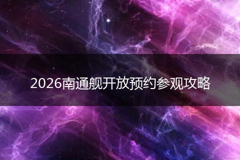 2026南通舰开放预约参观攻略
