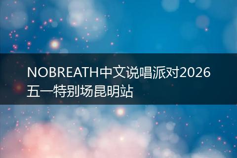 NOBREATH中文说唱派对2026五一特别场昆明站