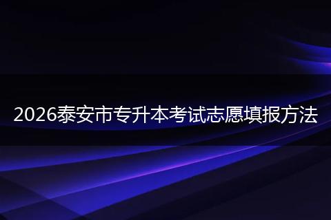 2026泰安市专升本考试志愿填报方法