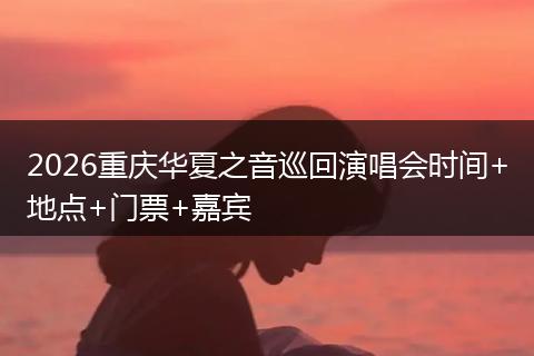 2026重庆华夏之音巡回演唱会时间+地点+门票+嘉宾