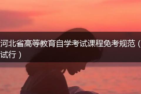 河北省高等教育自学考试课程免考规范（试行）