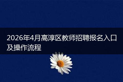 2026年4月高淳区教师招聘报名入口及操作流程