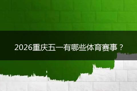 2026重庆五一有哪些体育赛事？