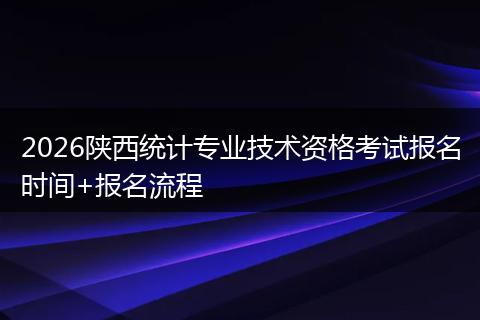 2026陕西统计专业技术资格考试报名时间+报名流程