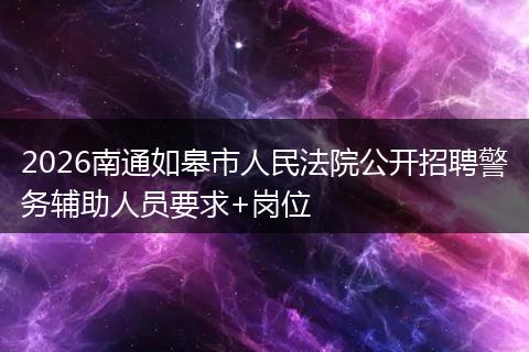 2026南通如皋市人民法院公开招聘警务辅助人员要求+岗位