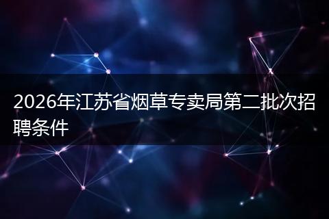 2026年江苏省烟草专卖局第二批次招聘条件