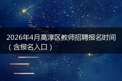 2026年4月高淳区教师招聘报名时间（含报名入口）