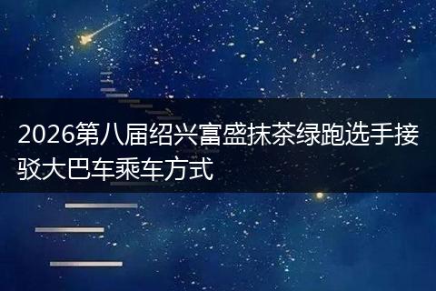 2026第八届绍兴富盛抹茶绿跑选手接驳大巴车乘车方式