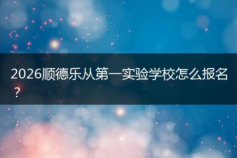 2026顺德乐从第一实验学校怎么报名？