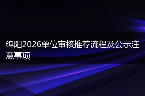 绵阳2026单位审核推荐流程及公示注意事项