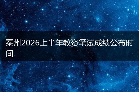 泰州2026上半年教资笔试成绩公布时间