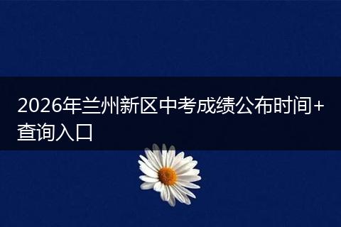 2026年兰州新区中考成绩公布时间+查询入口