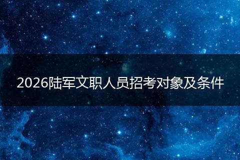 2026陆军文职人员招考对象及条件