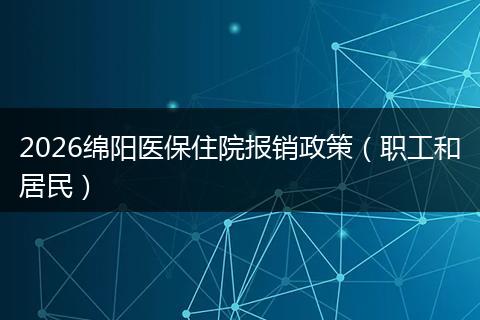 2026绵阳医保住院报销政策（职工和居民）