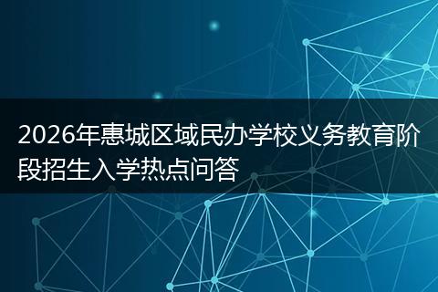 2026年惠城区域民办学校义务教育阶段招生入学热点问答