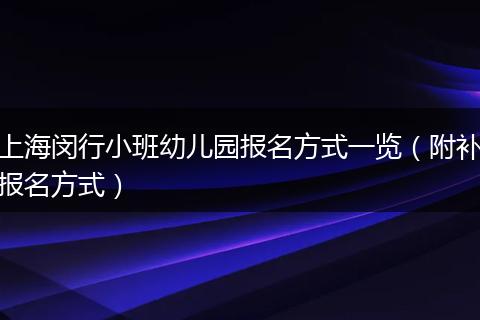 上海闵行小班幼儿园报名方式一览（附补报名方式）
