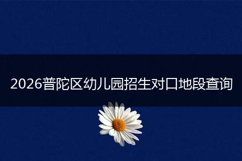 2026普陀区幼儿园招生对口地段查询
