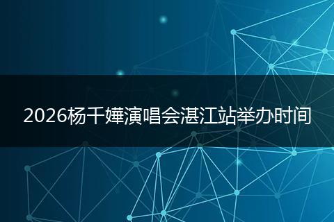 2026杨千嬅演唱会湛江站举办时间