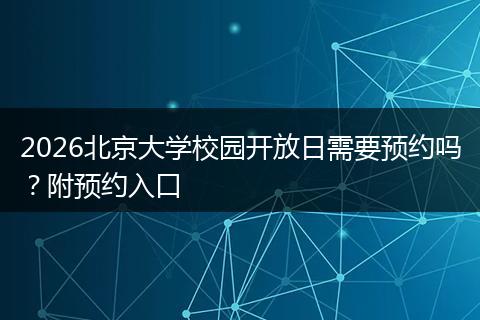 2026北京大学校园开放日需要预约吗？附预约入口