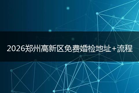 2026郑州高新区免费婚检地址+流程