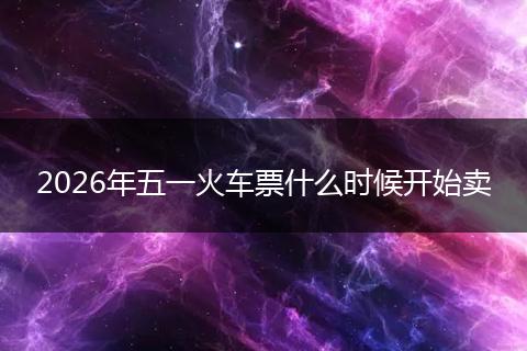 2026年五一火车票什么时候开始卖