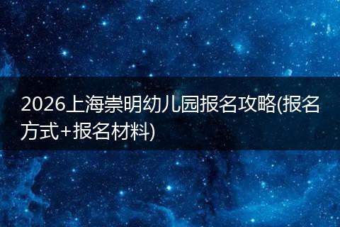 2026上海崇明幼儿园报名攻略(报名方式+报名材料)