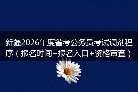 新疆2026年度省考公务员考试调剂程序（报名时间+报名入口+资格审查）